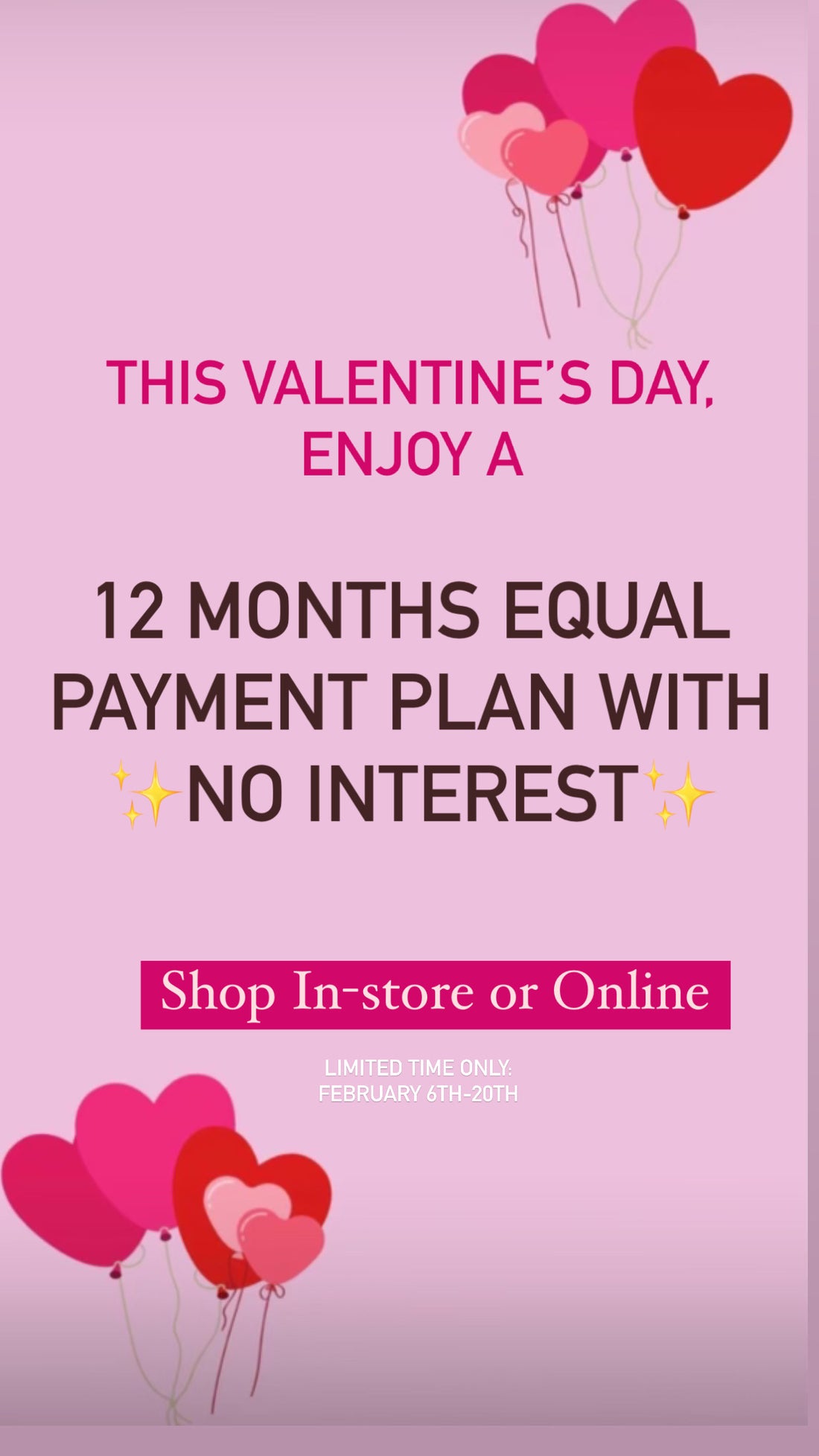 VALENTINE’S DAY, Get 12 months with no interest*
